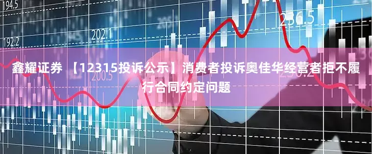 鑫耀证券 【12315投诉公示】消费者投诉奥佳华经营者拒不履行合同约定问题