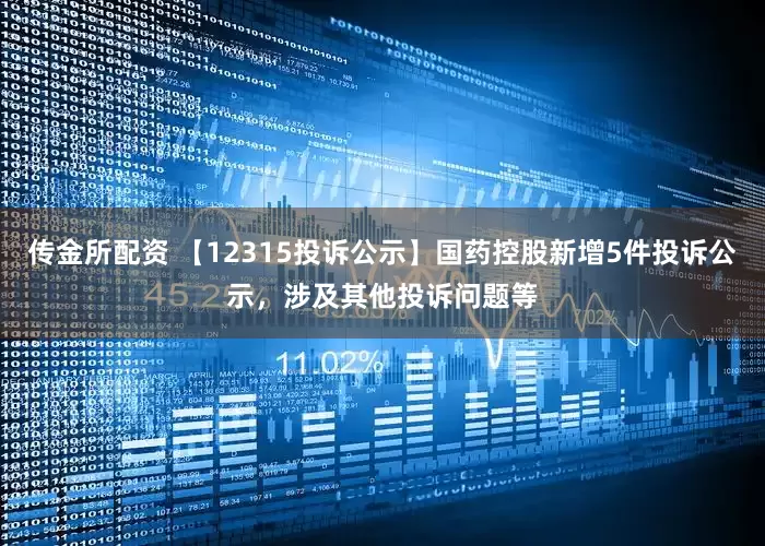 传金所配资 【12315投诉公示】国药控股新增5件投诉公示，涉及其他投诉问题等