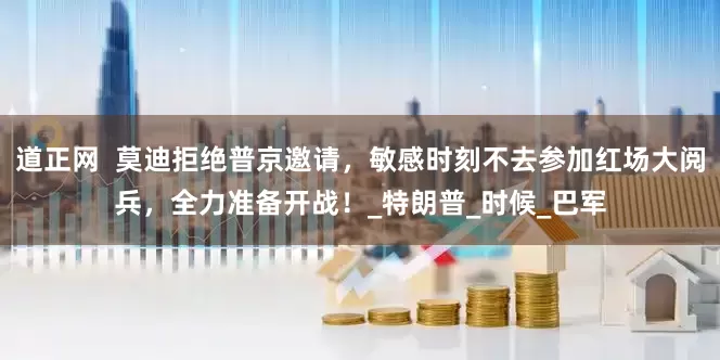 道正网  莫迪拒绝普京邀请，敏感时刻不去参加红场大阅兵，全力准备开战！_特朗普_时候_巴军