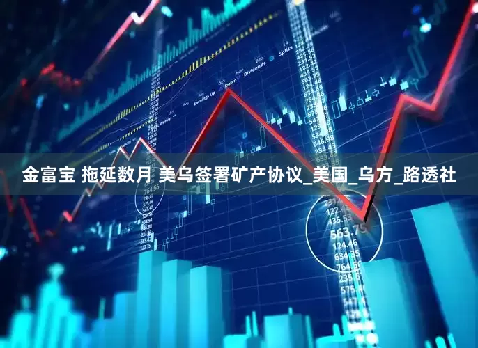 金富宝 拖延数月 美乌签署矿产协议_美国_乌方_路透社