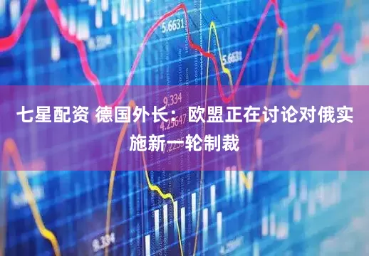 七星配资 德国外长：欧盟正在讨论对俄实施新一轮制裁