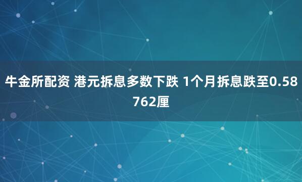 牛金所配资 港元拆息多数下跌 1个月拆息跌至0.58762厘
