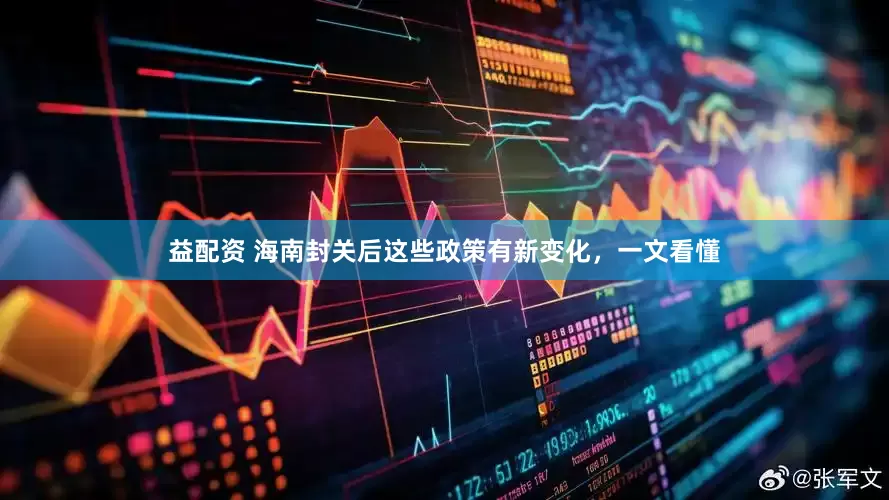 益配资 海南封关后这些政策有新变化，一文看懂