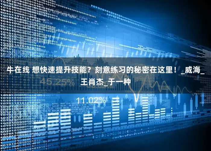 牛在线 想快速提升技能？刻意练习的秘密在这里！_威海_王肖杰_于一种