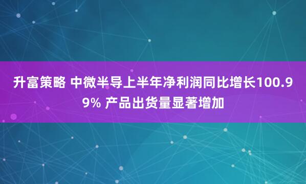 升富策略 中微半导上半年净利润同比增长100.99% 产品出货量显著增加