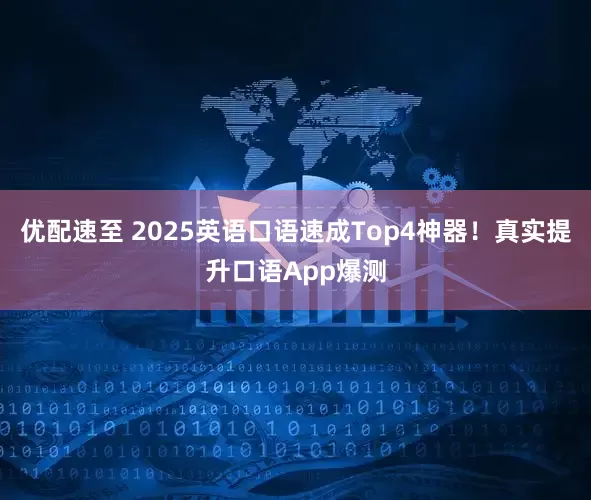 优配速至 2025英语口语速成Top4神器！真实提升口语App爆测
