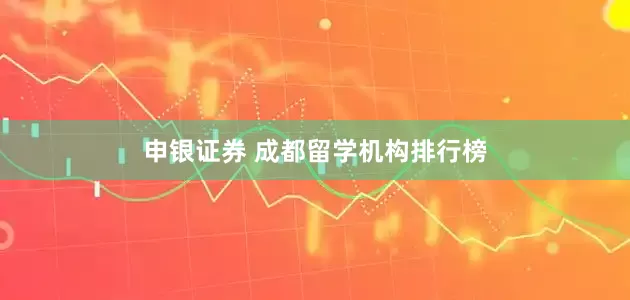申银证券 成都留学机构排行榜