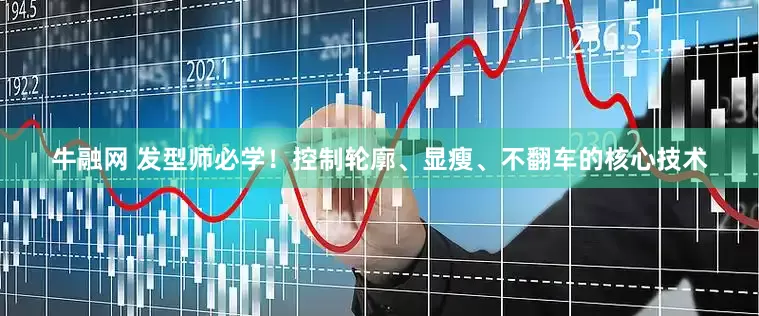 牛融网 发型师必学！控制轮廓、显瘦、不翻车的核心技术