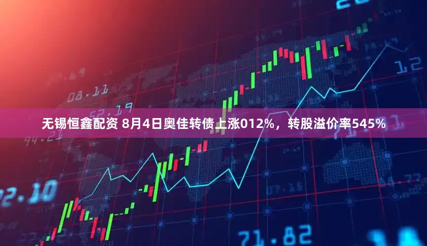 无锡恒鑫配资 8月4日奥佳转债上涨012%，转股溢价率545%