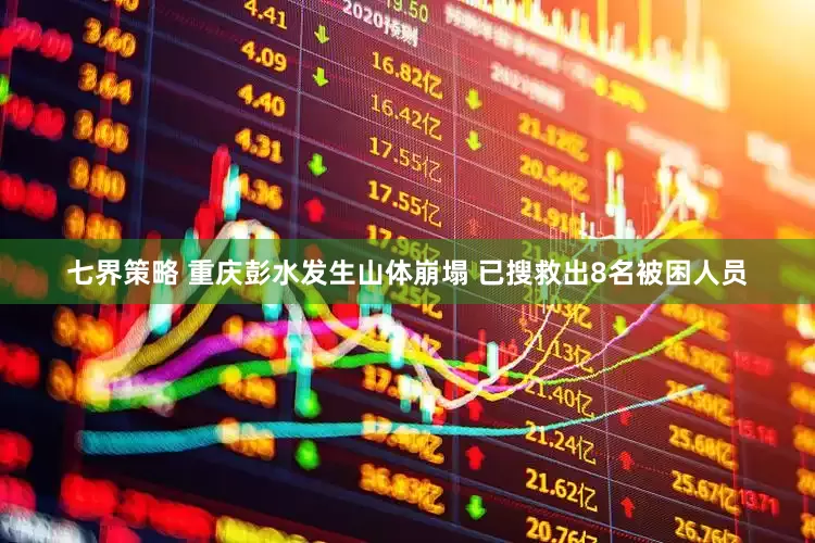 七界策略 重庆彭水发生山体崩塌 已搜救出8名被困人员